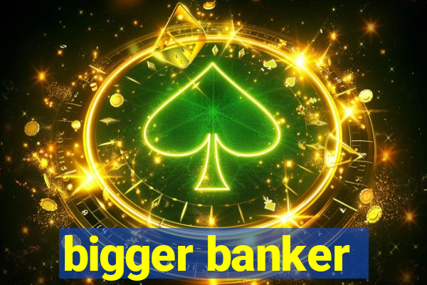 bigger banker