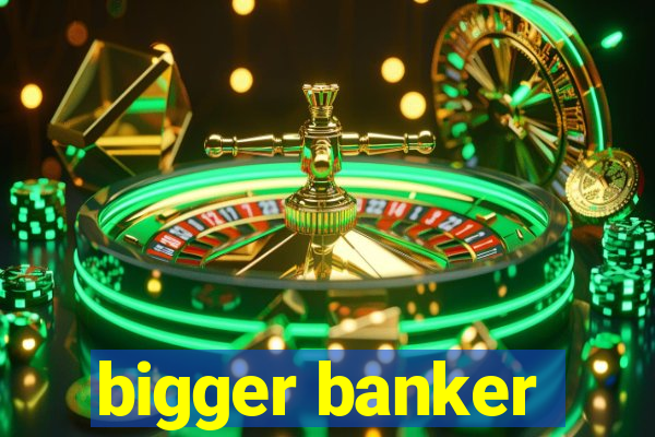 bigger banker