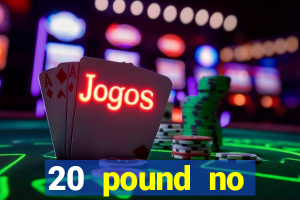 20 pound no deposit casino