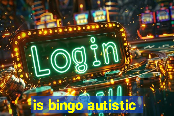 is bingo autistic