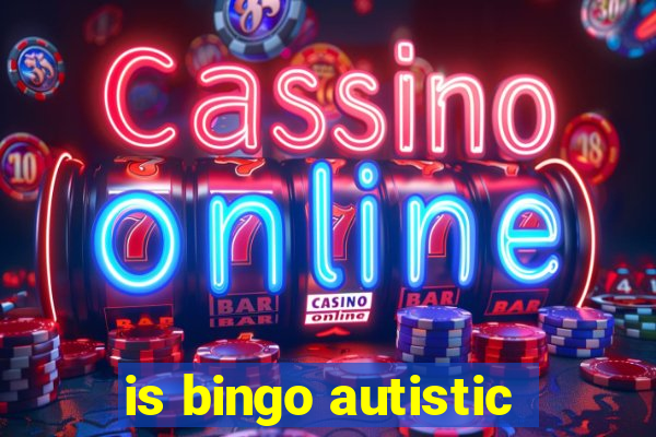 is bingo autistic