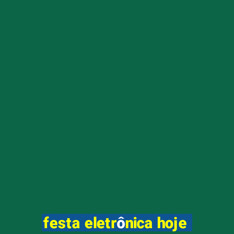 festa eletrônica hoje