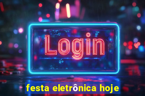 festa eletrônica hoje