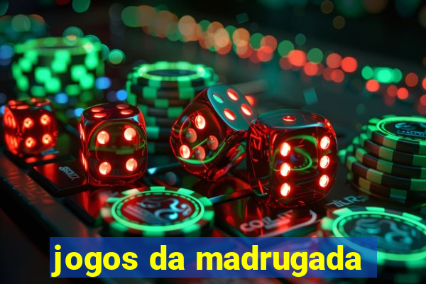 jogos da madrugada