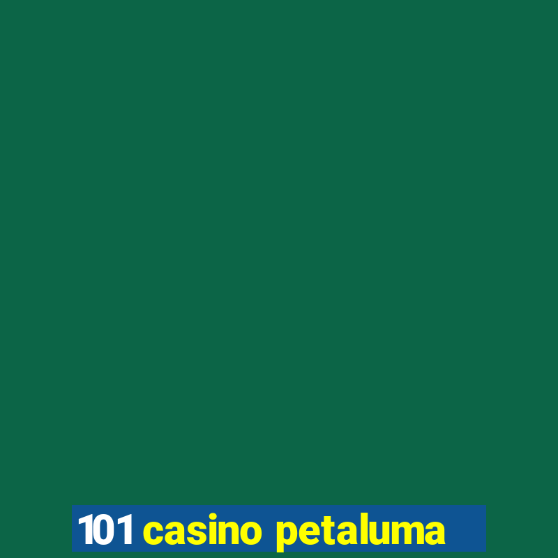 101 casino petaluma