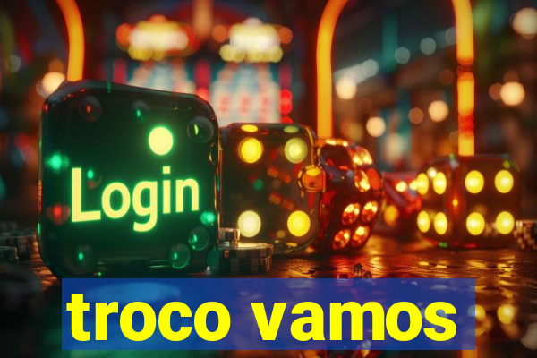 troco vamos