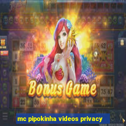 mc pipokinha videos privacy