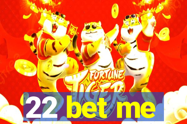 22 bet me