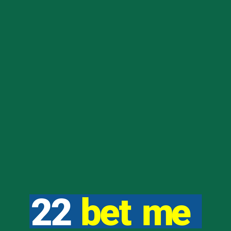 22 bet me