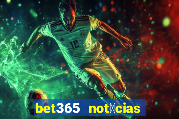 bet365 not铆cias de hoje