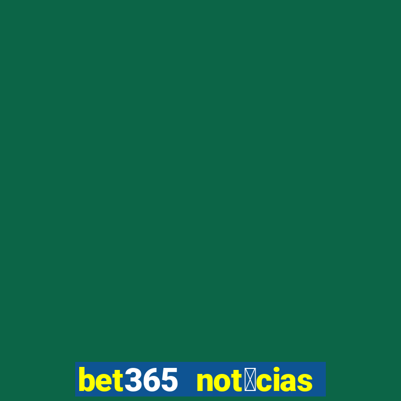 bet365 not铆cias de hoje