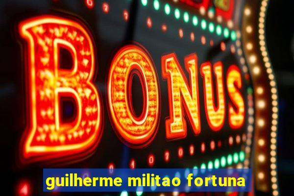 guilherme militao fortuna