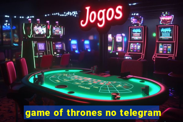 game of thrones no telegram