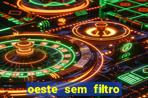 oeste sem filtro hoje ao vivo