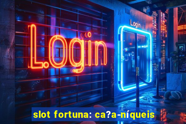 slot fortuna: ca?a-níqueis