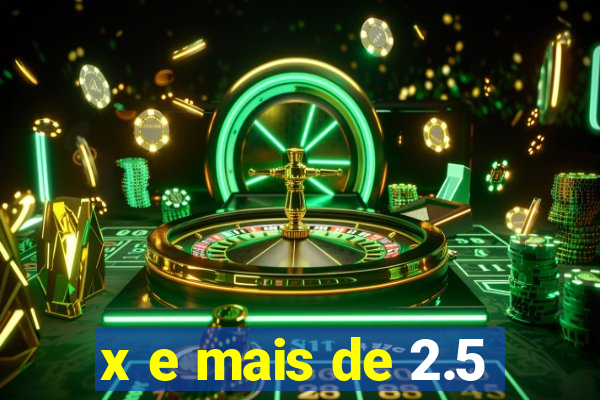 x e mais de 2.5