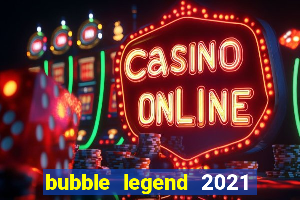 bubble legend 2021 ganhar dinheiro