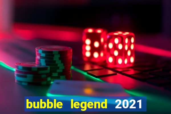 bubble legend 2021 ganhar dinheiro