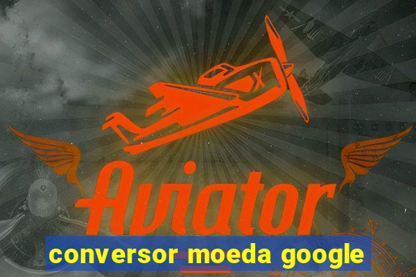 conversor moeda google