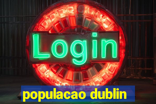 populacao dublin