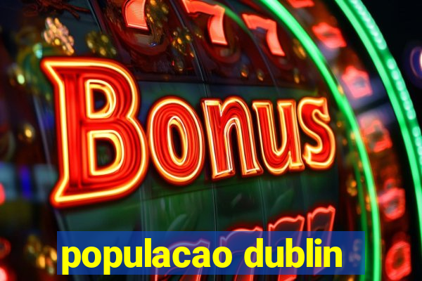 populacao dublin