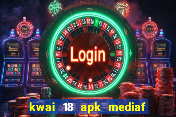 kwai 18 apk mediaf  re