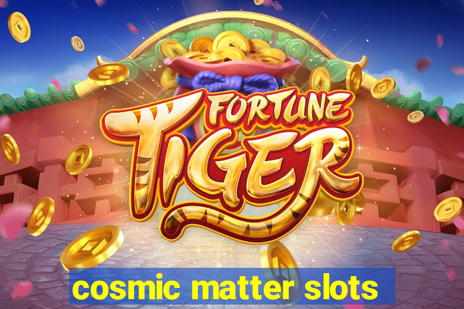 cosmic matter slots