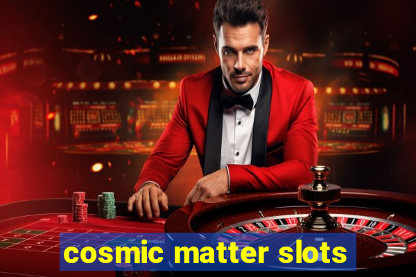 cosmic matter slots