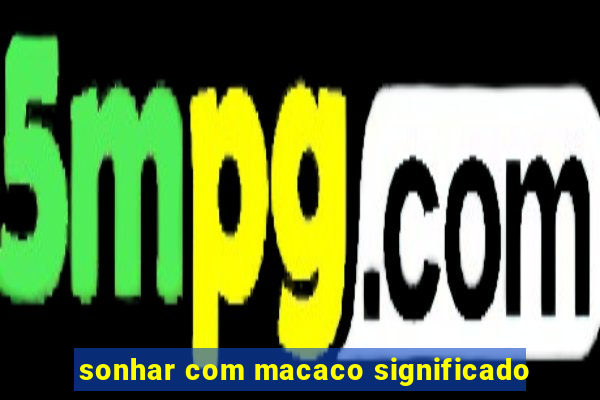 sonhar com macaco significado