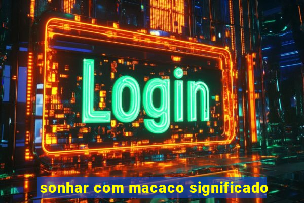 sonhar com macaco significado