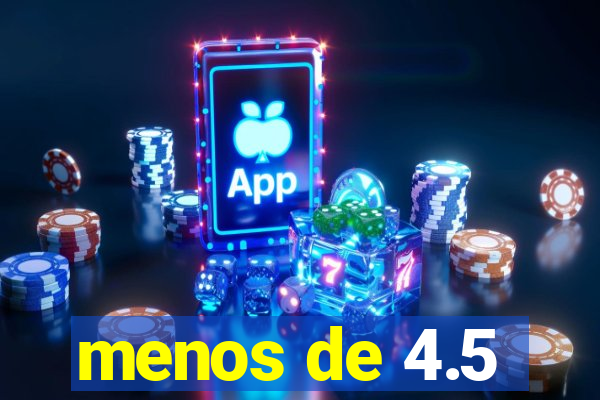 menos de 4.5