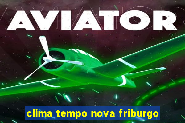 clima tempo nova friburgo