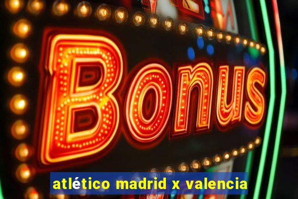 atlético madrid x valencia