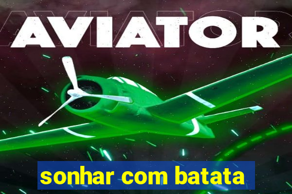 sonhar com batata