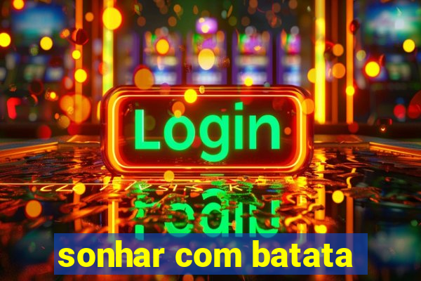 sonhar com batata