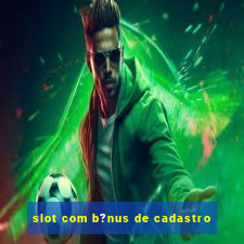 slot com b?nus de cadastro