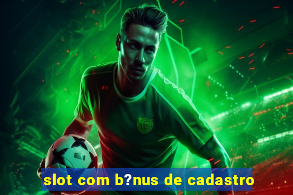 slot com b?nus de cadastro