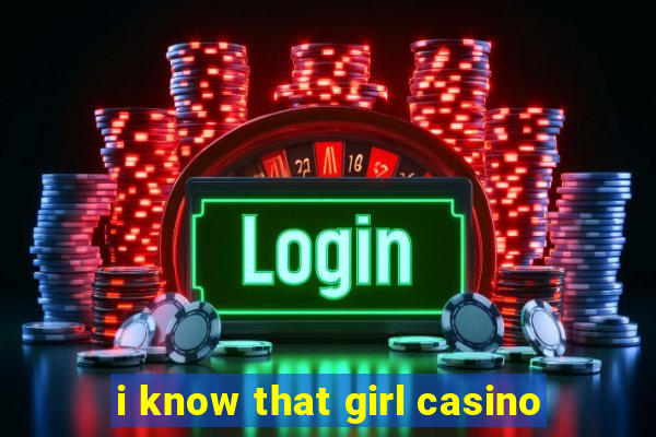 i know that girl casino