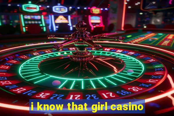 i know that girl casino