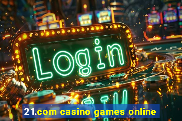 21.com casino games online