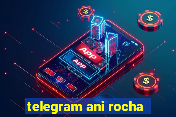 telegram ani rocha