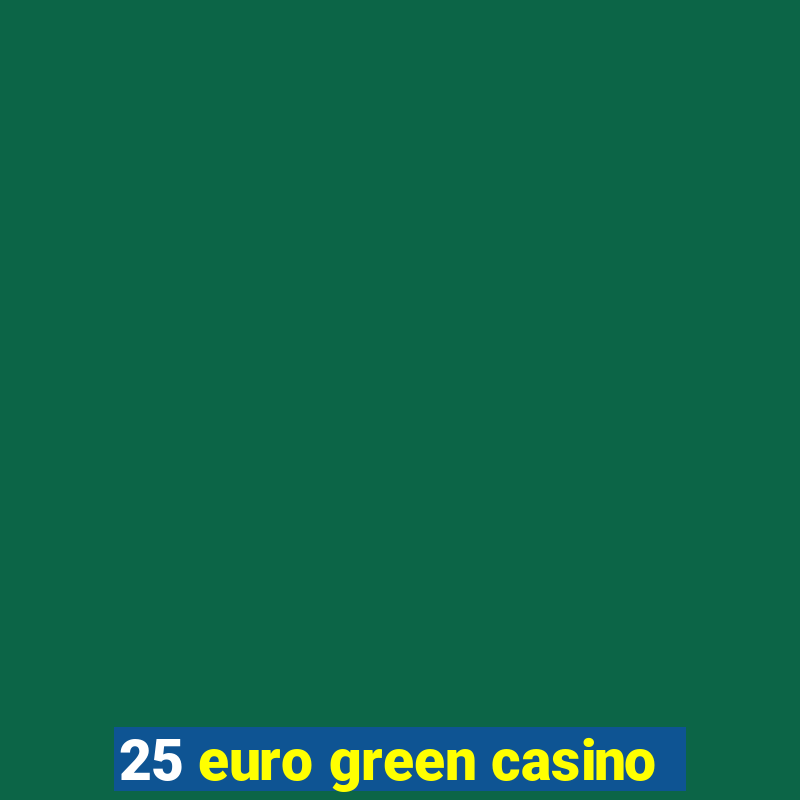 25 euro green casino