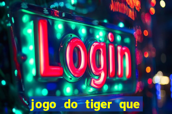 jogo do tiger que ganha dinheiro