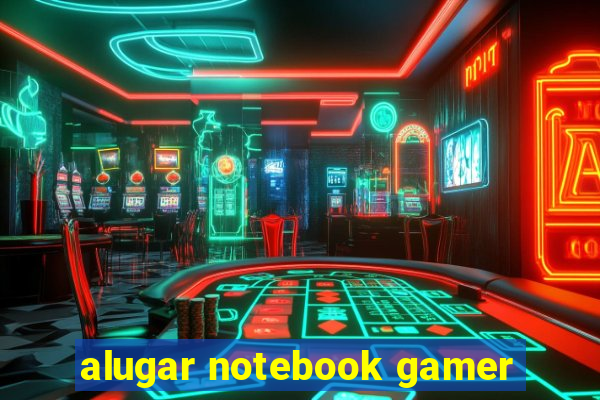 alugar notebook gamer