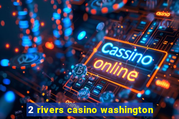 2 rivers casino washington