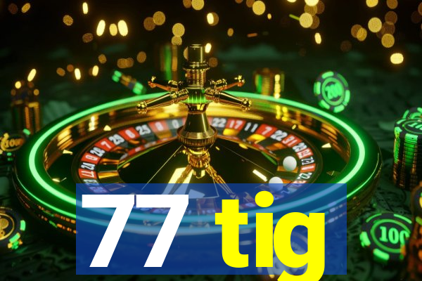 77 tig