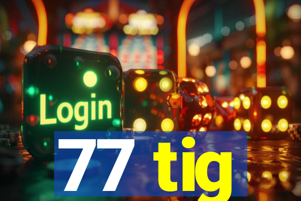 77 tig