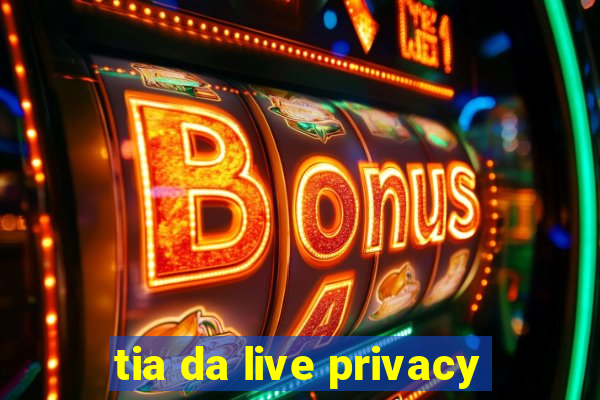 tia da live privacy