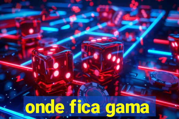 onde fica gama