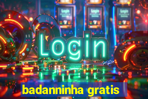 badanninha gratis